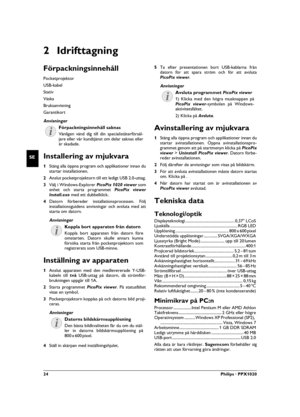 Page 2424Philips · PPX1020
SE
2 Idrifttagning
Förpackningsinnehåll
Pocketprojektor
USB-kabel
Stativ
Väska
BruksanvisningBruksanvisning
Garantikort
Förpackningsinnehåll saknas
Installering av mjukvara
1Stäng alla öppna program och applikationer innan du
startar installationen.
2Anslut pocketprojektorn till ett ledigt USB 2.0-uttag.
3Välj i Windows-Explorer PicoPix 1020 viewer som
enhet och starta programmet PicoPix viewer
Install.exe med ett dubbelklick.
4Datorn förbereder installationsprocessen. Följ...