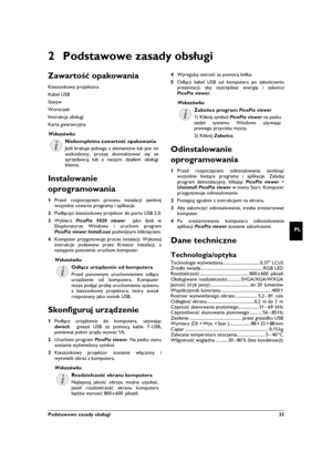 Page 33Podstawowe zasady obsługi  33
PL
2 Podstawowe zasady obsługi
Zawartość opakowania
Kieszonkowy projektora
Kabel USB
Statyw
Woreczek
Instrukcja obsługiInstrukcja obsługi
Karta gwarancyjna
Niekompletna zawartość opakowania
Instalowanie 
oprogramowania
1Przed rozpoczęciem procesu instalacji zamknij
wszystkie otwarte programy i aplikacje.
2Podłączyć kieszonkowy projektor do portu USB 2.0.
3Wybierz PicoPix 1020 viewer  jako dysk w
Eksploratorze Windows i uruchom program
PicoPix viewer Install.exe podwójnym...