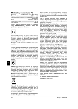 Page 4040Philips · PPX1020
CZ
Minimální požadavky na PC
Procesor .................. Intel Pentium M nebo AMD Athlon
Pracovní kmitočet ......................................... 2 GHz a vyšší
Operační systémWindows XP Professional (SP2), Vista,
......................................................................... Windows 7
RAM....................................................... 1 GB DDR SDRAM
Volné místo na disku ................................................. 40 MB
USB...