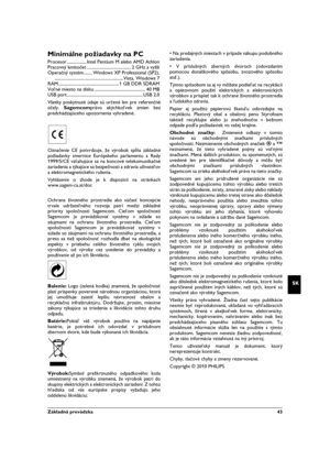 Page 43Základná prevádzka  43
SK
Minimálne požiadavky na PC
Procesor ..................Intel Pentium M alebo AMD Athlon
Pracovný kmitočet ........................................ 2 GHz a vyšší
Operačný systém........ Windows XP Professional (SP2),
..............................................................Vista, Windows 7
RAM....................................................... 1 GB DDR SDRAM
Voľné miesto na disku .............................................. 40 MB
USB...