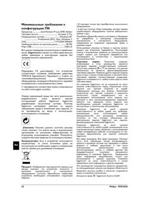 Page 5252Philips · PPX1020
RU
Минимальные требования к 
конфигурации ПК
Процессор ................Intel Pentium M или AMD Athlon
Тактовая частота ...................................... Не мене 2 ГГц
Операционная система ..............................Windows XP 
.......................... Professional (SP2), Vista, Windows 7
ОЗУ ........................................................ 1 Гб DDR SDRAM
Свободное место на жестком диске..................40 Мб
Порт...