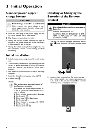 Page 88Philips · PPX1430
3 Initial Operation
Connect power supply / 
charge battery
1Insert the small plug of the power supply into the
socket on the rear side of your device. 
2Plug the power supply into the mains.
3During the charging process, the indicator light on
the top of the device will be red. When the battery
is fully charged, it will turn green.
4Charge the built-in battery before using for the first
time for at least 3 hours. This will prolong, the life of
the battery.
Initial Installation
1Switch...