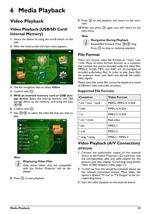 Page 13Media Playback 13
6 Media Playback
Video Playback
Video Playback (USB/SD Card/
Internal Memory)
1Switch the device on using  the on/off switch on the
side.
2 After the initial screen the main menu appears.
3 Use the navigation keys to select  Videos.
4 Confirm with \340 .
5 With an inserted memo ry card or USB stor-
age device:  Select the internal memory, the USB
storage device or the memory card using the keys
\002/\003 .
6 Confirm with \340 .
7 Use  \002/\003  to select the video file that you wish...