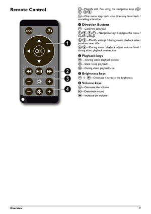 Page 7Overview7
Remote Control¾—Magnify still. Pan using the navigation keys (¡/
¢, À/Á)
¿—One menu step back, one directory level back /
cancelling a function
‚
 Direction Buttons
à—Confirms selection
¡/¢, À/Á—Navigation keys / navigate the menu /
modify settings
¡/¢—Modify settings / during music playback select
previous, next title
À/Á—During music playback adjust volume level /
during video playback review, cue
ƒ
 Playback keys
: —During video playback review
T—Start / stop playback
;—During video playback...