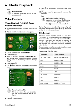 Page 15Media Playback15
6 Media Playback
Video Playback
Video Playback (USB/SD Card/
Internal Memory)
1Switch the device on using  the on/off switch on the
side.
2 After the initial screen the main menu appears.
3 Use the navigation keys to select  Videos.
4 Confirm with \340 .
5 With an inserted memo ry card or USB stor-
age device:  Select the internal memory, the USB
storage device or the memory card using the keys
\002/\003 .
6 Confirm with \340 .
7 Use  \002/\003  to select the video file that you wish to...