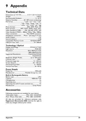 Page 25Appendix25
9 Appendix
Technical Data
Dimensions (L¦×¦H¦×¦W) ................. 4.13¦×¦1.22¦×¦4.13¦inch
Weight ......................................................................... 9.58¦oz
Recommended Ambient ........................................5¦–¦35¦ºC
Relative Humidity ..................20¦–¦80¦% (non-condensing)
File format ................................ *.mp4, *.avi, *.mov, *.mkv, ..................................... *.dat, *.mpg, *.mpeg, *.vob, *.ts
......................................