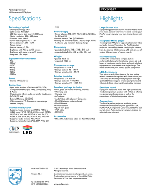 Page 2Specifications
PPX2495/F7Pocket projector100 lumens with MP4 player 
Highlights
 Large Screen sizeEnjoy the biggest mobile screen you ever had to share 
your media content wherever you want. So with your 
PicoPix you are carrying your own cinema allways with 
you.
Integrated Media playerThe integrated MP4 player  supports all common video 
and audio formats.This ma kes the PicoPix pocket 
projector a standalone devi ce, retrieving its content 
from the internal 2 GB memory, USB stick or one of 
various...