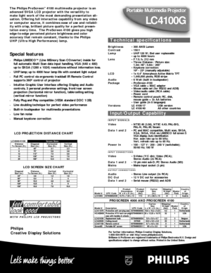 Page 2Portable Multimedia Projector
LC4100G
For further information: Philips Creative Display Solutions, 
1-800-504-9978 or visit http://www.philipslcd.com.
Brilliance & ProScreen are registered trademarks of Philips Electronics N.V. Design and
specifications subject to change without notice. Printed in the United States.
The Philips ProScreen™4100 multimedia projector is an
advanced SVGA LCD projector with the versatility to
make
light work of the most demanding presentation sit-
uation. Offering full...