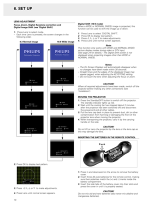 Page 12LENS ADJUSTMENT
Focus, Zoom, Digital Keystone correction and 
Digital Image Shift (see ‘Digital Shift’)
1.Press Lens to select mode.
–Each time Lens is pressed, the screen changes in the
following order.
4:3 Normal image 16:9 Wide image
2.Press OK to display test pattern.
3.Press1, 2, 3or 4 to make adjustments.
4.Press Lens until normal screen appears.Digital Shift (16:9 mode)
When a WIDE or NORMAL (WIDE) image is projected, this
function can be used to shift the image up or down.
1. Press Lens to select...