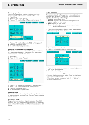 Page 2220
8. OPERATION
Selecting signal type
This function allows you to select the input signal type
(Computer/RGB or Component) for Data in 1 or 2 port.
1.Press Menu.2.Press 1 /2to select ‘Picture’.3.Press 3 /4to select ‘Signal Type’, and then press2.
4.Press 3 /4to select ‘Computer/RGB’ or ‘Component’.5.Press OK to save the setting.6.To exit from the GUI, press Menu.
Interlaced (I)/Progressive (P) conversion
This function allows you to select either an interlaced display
or a progressive display of a video...