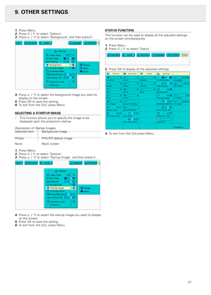 Page 2927
1.Press Menu.2.Press 1 /2to select ‘Options’.3.Press 3 /4to select ‘Background’, and then press 2.
4.Press 3 /4to select the background image you want to
display on the screen.
5.Press OK to save the setting.6.To exit from the GUI, press Menu.
SELECTING A STARTUP IMAGE
–This function allows you to specify the image to be
displayed upon the projector’s startup.
Description of Startup ImagesSelected item Background image
Philips PHILIPS default image
None Black screen
1.Press Menu.2.Press 1 /2to select...