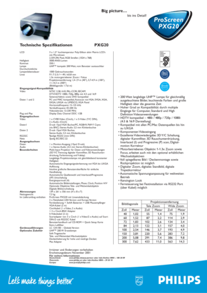 Page 2Technische Spezifikationen PXG20
Irrtümer und Änderungen vorbehalten
Erscheinungsdatum: November 2001
Für weitere InformationenDeutschland: www.philips.de/pcp-partneroder Info-Hotline 0800 – 180 20 89
Österreich: www.philips.at oder Info-Hotline 0800 – 29 30 10
Europa: www.pcstuff.philips.com
LCD 3 x 1,3“ hochtemperatur Poly-Silikon aktiv Matrix LCD’s
mit Microlinsen
2.359.296 Pixel, RGB Streifen (1024 x 768)
Helligkeit 3000 ANSI-Lumen
Kontrast 250:1
Lampe UHP™ kompakt 200 Watt, vom Benutzer...