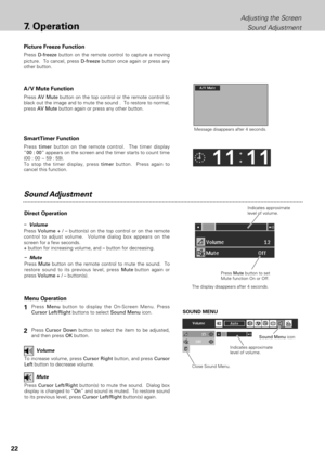 Page 2222
Adjusting the Screen
Sound Adjustment
7.Operation
Press D-freezebutton on the remote control to capture a moving
picture.  To cancel, press D-freezebutton once again or press any
other button.
Press AV Mutebutton on the top control or the remote control to
black out the image and to mute the sound .  To restore to normal,
press AV Mutebutton again or press any other button.
A/V Mute Function Picture Freeze Function
Message disappears after 4 seconds.
Presstimer button on the remote control.  The timer...