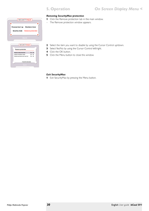 Page 30Removing SecurityMax protection
1Click the Remove protection tab in the main window.
–The Remove protection window appears.
2Select the item you want to disable by using the Cursor Control up/down.
3Select Yes/No by using the Cursor Control left/right.
4Click the OK button.
5Click the Menu button to close this window.
Exit SecurityMax
1Exit SecurityMax by pressing the Menu button.
Philips Multimedia Projector30English User guide bCool SV1
5. OperationOn Screen Display Menu< 