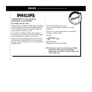 Page 6 Visit our World Wide Web Site at http://www.philipsusa.com
6
Thank you for your confidence in Philips.You’ve selected one
of the best-built, best-backed products available today. And
we’ll do everything in our power to keep you happy with
your purchase for many years to come.
As a member of the Philips “family,” you’re entitled to
protection by one of the most comprehensive warranties
and outstanding service networks in the industry.
What’s more, your purchase guarantees you’ll receive all
the...