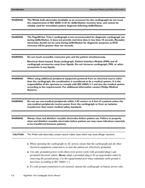 Page 16IntroductionImportant Patient and Safety Information
1-6PageWriter Trim Cardiograph Service Manual
WARNINGThe Welsh bulb electrodes (available as an accessory for the cardiograph) do not meet 
the requirements of IEC 60601-2-25 for defibrillation recovery time, and cannot be 
reliably used for immediate patient diagnosis following defibrillation.
WARNINGThe PageWriter Trim I cardiograph is not recommended for diagnostic cardiograph use 
during defibrillation. It does not provide real-time data in less...