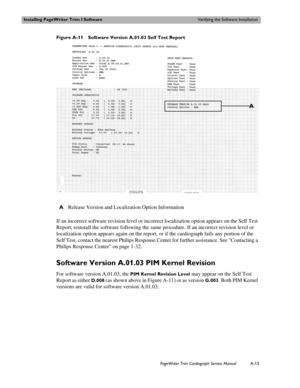 Page 161Installing PageWriter Trim I SoftwareVerifying the Software Installation
PageWriter Trim Cardiograph Service ManualA-13
Figure A-11 Software Version A.01.03 Self Test Report
If an incorrect software revision level or incorrect localization option appears on the Self Test 
Report, reinstall the software following the same procedure. If an incorrect revision level or 
localization option appears again on the report, or if the cardiograph fails any portion of the 
Self Test, contact the nearest Philips...