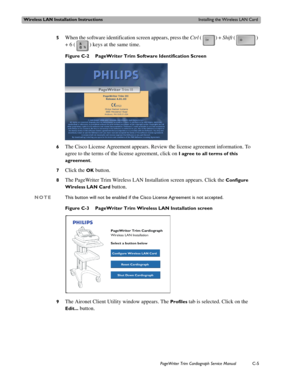 Page 187Wireless LAN Installation InstructionsInstalling the Wireless LAN Card
PageWriter Trim Cardiograph Service ManualC-5
5When the software identification screen appears, press the Ctrl () + Shift () 
+ 6 ( ) keys at the same time.
Figure C-2 PageWriter Trim Software Identification Screen
6
The Cisco License Agreement appears. Review the license agreement information. To 
agree to the terms of the license agreement, click on 
I agree to all terms of this 
agreement
. 
7Click the OK button. 
8The PageWriter...