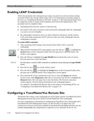 Page 192Wireless LAN Installation InstructionsEnabling LEAP Credentials
C-10PageWriter Trim Cardiograph Service Manual
Enabling LEAP Credentials
Follow this procedure after entering the user name, user password, and user domain settings 
used with LEAP in the Aironet Client Utility (ACU). For information on entering settings in 
the ACU, see “Installing the Wireless LAN Card” on page C-3. The following procedure must 
be completed in order to enable LEAP credentials used with LEAP authentication. This 
procedure...