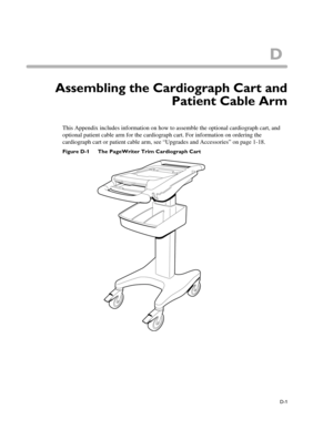 Page 195D
D-1
Appendix AAssembling the Cardiograph Cart and
Patient Cable Arm
This Appendix includes information on how to assemble the optional cardiograph cart, and 
optional patient cable arm for the cardiograph cart. For information on ordering the 
cardiograph cart or patient cable arm, see “Upgrades and Accessories” on page 1-18. 
Figure D-1 The PageWriter Trim Cardiograph Cart
1 