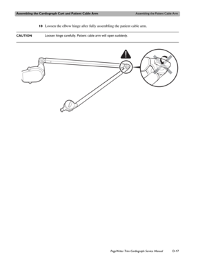 Page 211Assembling the Cardiograph Cart and Patient Cable ArmAssembling the Patient Cable Arm
PageWriter Trim Cardiograph Service ManualD-17
18Loosen the elbow hinge after fully assembling the patient cable arm. 
CAUTIONLoosen hinge carefully. Patient cable arm will open suddenly. 