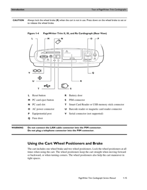 Page 25IntroductionTour of PageWriter Trim Cardiographs
PageWriter Trim Cardiograph Service Manual1-15
  CAUTIONAlways lock the wheel brake (K) when the cart is not in use. Press down on the wheel brake to set or 
to release the wheel brake.
 
Figure 1-4 PageWriter Trim II, III, and Rx Cardiograph (Rear View)
WARNINGDo not connect the LAN cable connector into the PIM connector. 
Do not plug a telephone connector into the PIM connector.
Using the Cart Wheel Positioners and Brake
The cart includes one wheel brake...