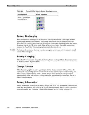 Page 60Theory of OperationPower Management
2-16PageWriter Trim Cardiograph Service Manual
Battery Discharging
When the battery is discharged to the 30% level, the PageWriter Trim cardiograph disables 
high-demand printing, and continues to allow the battery to be discharged to a 20% level. 
When the 20% level is reached, the PageWriter Trim cardiograph disables printing, and warns 
the user to plug in the AC power cord. If the AC power cord is not plugged in within three 
minutes, the PageWriter Trim...