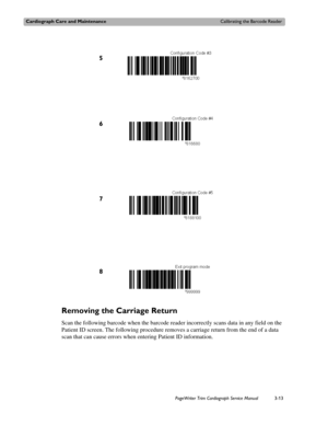 Page 73Cardiograph Care and MaintenanceCalibrating the Barcode Reader
PageWriter Trim Cardiograph Service Manual3-13
Removing the Carriage Return 
Scan the following barcode when the barcode reader incorrectly scans data in any field on the 
Patient ID screen. The following procedure removes a carriage return from the end of a data 
scan that can cause errors when entering Patient ID information.
6
7
8 5 