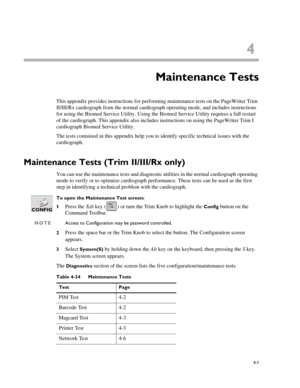 Page 754
4-1
Appendix DMaintenance Tests
This appendix provides instructions for performing maintenance tests on the PageWriter Trim 
II/III/Rx cardiograph from the normal cardiograph operating mode, and includes instructions 
for using the Biomed Service Utility. Using the Biomed Service Utility requires a full restart 
of the cardiograph. This appendix also includes instructions on using the PageWriter Trim I 
cardiograph Biomed Service Utility. 
The tests contained in this appendix help you to identify...