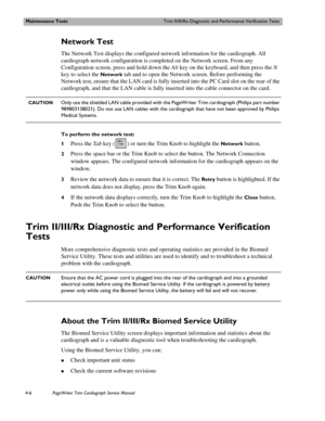 Page 80Maintenance TestsTrim II/III/Rx Diagnostic and Performance Verification Tests
4-6PageWriter Trim Cardiograph Service Manual
Network Test
The Network Test displays the configured network information for the cardiograph. All 
cardiograph network configuration is completed on the Network screen. From any 
Configuration screen, press and hold down the Alt key on the keyboard, and then press the N 
key to select the 
Network tab and to open the Network screen. Before performing the 
Network test, ensure that...