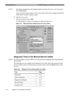 Page 82Maintenance TestsTrim II/III/Rx Diagnostic and Performance Verification Tests
4-8PageWriter Trim Cardiograph Service Manual
NOTEThe software identification screen disappears after five seconds. If you miss it, you must restart 
the cardiograph again.
An Access Code window appears. If the Access Code window does not appear, try the left 
CTRL-SHIFT-TrimKnob sequence again.
4Type the access code. 
The factory default code is 
1573.
The Biomed Service Utility screen appears as shown in Figure 4-6.
Figure...