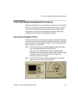 Page 59Front Case Disassembly/Reassembly Procedures
Chapter 6 - Disassembly/Reassembly Guide
47
Front Case Disassembly/Reassembly Procedures 
This section describes how to remove/replace items from the front case assembly.
The front case assembly includes the replaceable molded front-case, the main 
PCB, the LCD assembly, the front-panel keypad and the navigation wheel.
First separate the front and rear case assemblies as described in the section 
“Separation of Front and Rear Case Assemblies” on page 45....