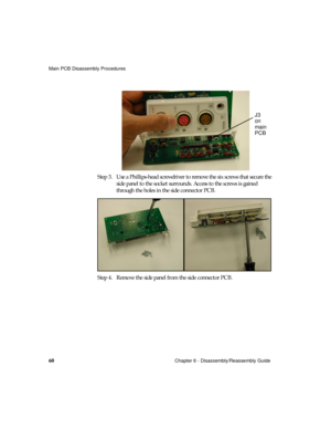 Page 72Main PCB Disassembly Procedures
60Chapter 6 - Disassembly/Reassembly Guide
Step 3. Use a Phillips-head screwdriver to remove the six screws that secure the 
side panel to the socket surrounds. Access to the screws is gained 
through the holes in the side connector PCB.
Step 4. Remove the side panel from the side connector PCB.
J3
on
main
PCB
  