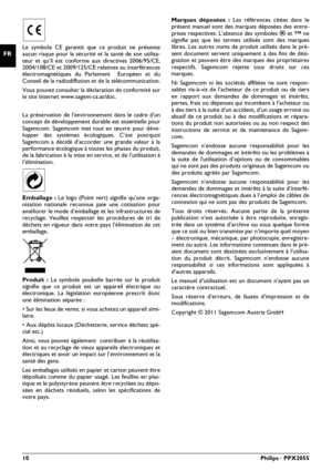 Page 1010Philips · PPX2055
FRLe symbole CE garantit que ce produit ne présente
aucun risque pour la sécurité et la santé de son utilisa-
teur et qu’il est conforme aux directives 2006/95/CE,
2004/108/CE et 2009/125/CE relatives au interférences
électromagnétiques du Parlement  Européen et du
Conseil de la radiodiffusion et de la télécommunication.
Vous pouvez consulter la déclaration de conformité sur
le site Internet www.sagem-ca.at/doc.
La préservation de l'environnement dans le cadre d'un
concept de...