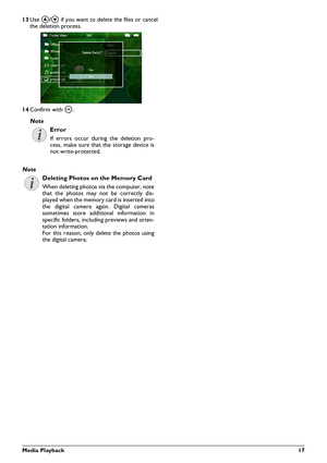 Page 17Media Playback 17
13Use  \002/\003  if you want to delete the files or cancel
the deletion process.
14 Confirm with \340 .
Note
Error
If errors occur during the deletion pro-
cess, make sure that the storage device is
not write-protected.
Note
Deleting Photos on the Memory Card
When deleting photos via the computer, note
that the photos may not be correctly dis-
played when the memory card is inserted into
the digital camera again. Digital cameras
sometimes store additi onal information in
specific...