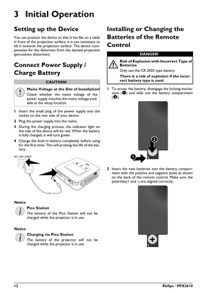 Page 1212Philips · PPX3610
3 Initial Operation
Setting up the Device
You can position the device so that it lies flat on a table 
in front of the projection surface; it is not necessary to 
tilt it towards the projection surface. The device com -
pensates for the distortion from the slanted projection 
(pincushion distortion).
Connect Power Supply / 
Charge Battery
Mains Voltage at the Si te of Installation!
Check whether the mains voltage of the 
power supply matches the mains voltage avail -
able at the setup...