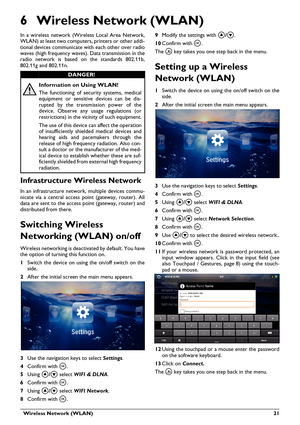 Page 21  Wireless Network (WLAN) 21
6 Wireless Network (WLAN)
In a wireless network (Wireless Local Area Network, 
WLAN) at least two computers, printers or other addi-
tional devices communicate wi th 
ea
 ch other over radio 
waves (high frequency waves).  Data transmission in the 
radio network is based  on the standards 802.11b, 
802.11g and 802.11n.
Information on Using WLAN!
The functioning of secu rity systems, medical 
equipment or sensitive devices can be dis -
rupted by the transmission power of the...