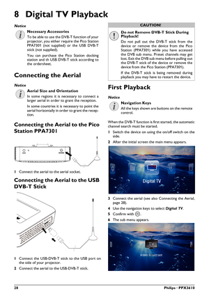 Page 2828Philips · PPX3610
8Digital TV  Playback
Necessary Accessories
To be able to use the DVB-T function of your 
projector, you either re quire the Pico Station 
PPA7301 (not supplied) or the USB DVB-T 
stick (not supplied).
You can purchase the Pico Station docking 
sta t

ion and th USB DVB-T stick according to 
the ordersheet.
Connecting the Aerial
Aerial Size and Orientation
In some regions it is necessary to connect a 
larger aerial in order to grant the reception.
In some countries it is necessary to...