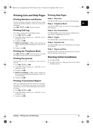 Page 21Settings  · Printing Lists and Help Pages 21
EN
Printing Lists and Help Pages
Printing Numbers and EntriesList of NumbersThe  list of num bers  and entries contains  the last ten calls
received  and  numbers  dialled  as  well  as the sa ved  entries
and groups.
Press OK, 23  and OK. The list is printed.
Printing Call LogCall LogThe call log contains the last 50 dialled numbers.
1Press  OK, 41 and  OK.
2 Using  [  indicate whether you  would  like  to tur n
printing on or off.
3 Confirm with  OK.
4...