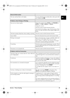 Page 29Service  · Power Cycling 29
EN
 
General Information 
The time and date flash on the display.You must check the time and date after a short power fail-
ure. Confirm with OK .
Problems when Faxing or Printing 
Faxes sent are of poor quality.
Change the resolution from RESOL.: STANDARD to RESOL.: FINE or RESOL.: PHOTO.
Change the contrast.
Clean the scanner and the document feed slot.
Test the device by making a  copy of the document. If the 
device is in order, the device  of the recipient might be de-...