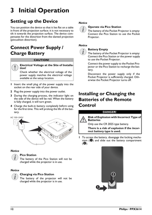 Page 1212Philips · PPX3614
3 Initial Operation
Setting up the Device
You can position the device so that it lies flat on a table 
in front of the projection surface; it is not necessary to 
tilt it towards the projection surface. The device com-
pensates for the distortion from the slanted projection 
(pincushion distortion).
Connect Power Supply / 
Charge Battery
Electrical Voltage at the Site of Installa-
tion!
Check whether the electrical voltage of the 
power supply matches the electrical voltage 
available...