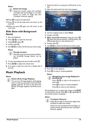 Page 25Rotate the Image
Using your thumb contact the touchpad 
and swipe with the forefinger in a circular 
manner to rotate an image (see also 
Touchpad / Gestures, page 8).
  Media Playback 25
10Press T to pause the slide show.
11Press ¿ to end the slide show and return to the 
overview.
12When you press ¿ again, you will return to the 
main menu.
Slide Show with Background 
Sound
1Start the slideshow.
2Press /
, to open the menu bar.
3Using À/Á select Ó.
4Confirm with à.
5Use /
 to select the file that you...