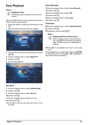 Page 29  Digital TV Playback 29
First Playback
Navigation Keys
All the keys shown are buttons on the remote 
control.
When the DVB-T function is first started, the automatic 
channel search must be started.
1Switch the device on using the on/off switch on the 
side.
2After the initial screen the main menu appears.
3Connect the aerial (see also Connecting the Aerial, 
page 28).
4Use the navigation keys to select Digital TV.
5Confirm with à.
6The sub menu appears.
Set Area
7Use the navigation keys to select...