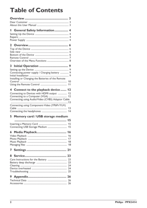 Page 22Philips · PPX3414
Table of Contents
Overview ................................................... 3
Dear Customer ................................................................... 3
About this User Manual ..................................................... 3
1 General Safety Information ................ 4
Setting Up the Device ........................................................ 4
Repairs ................................................................................... 4
Power Supply...