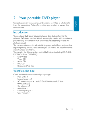 Page 1311
2 Your portable DVD player
Congratulations on your purchase, and welcome to Philips! To fully benefit from the suppor t that Philips offers, register your product at www.philips.com/welcome.
Introduction
Your por table DVD player plays digital video discs that conform to the universal DVD Video standard. With it, you can play movies with true cinema picture quality and stereo or multi-channel sound (depending on disc and playback set-up). You can also select sound track, subtitle languages, and...