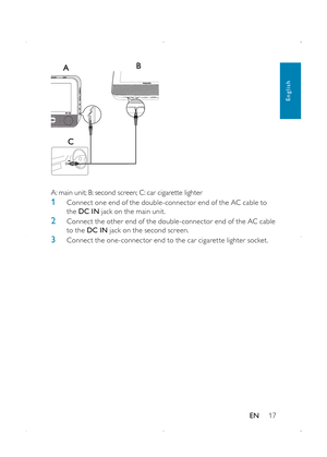 Page 1917
  
A: main unit; B: second screen; C: car cigarette lighter
1 Connect one end of the double-connector end of the AC cable to the DC IN jack on the main unit. 
2 Connect the other end of the double-connector end of the AC cable to the DC IN jack on the second screen. 
3 Connect the one-connector end to the car cigaret te lighter socket. 
English
EN 