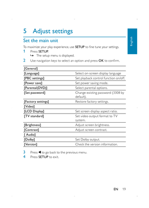 Page 2119
5 Adjust settings
Set the main unit
To maximize your play experience, use SETUP to fine tune your settings.
1 Press SETUP.  »The setup menu is displayed.
2  Use navigation keys to select an option and press OK to confirm.
[General]
[Language]Select on-screen display language
[PBC settings]Set playback control function on/off.
[Power save]Set power saving mode.
[Parental(DVD)]Select parental options.
[Set password]Change existing password (3308 by default).
[Factory settings]Restore factory settings.
[...