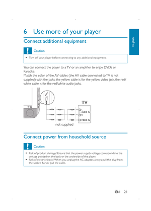 Page 2321
6 Use more of your player
Connect additional equipment
Caution
 •Tur n of f your player before connec ting to any additional equipment.
You can connect the player to a TV or an amplifier to enjoy DVDs or Karaoke.Match the color of the AV cables (the AV cable connected to TV is not supplied) with the jacks: the yellow cable is for the yellow video jack, the red/white cable is for the red/white audio jacks.
  
Connect power from household source
Caution
 •Risk of produc t damage! Ensure that the power...