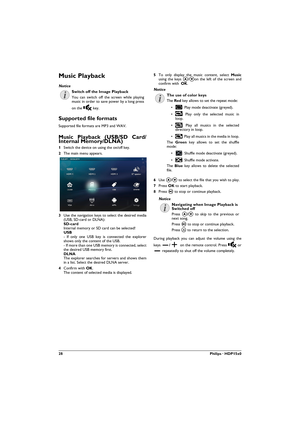 Page 2828Philips · HDP15x0
Music Playback
Supported file formats
Supported file formats are MP3 and WAV.
Music Playback (USB/SD Card/
Internal Memory/DLNA)
1Switch the device on using the on/off key.
2The main menu appears.
3Use the navigation keys to select the desired media 
(USB, SD-card or DLNA): SD-card Internal memory or SD card can be selected! USB - If only one USB key is connected the explorer 
shows only the content of the USB. - If more than one USB memory is connected, select 
the desired USB memory...