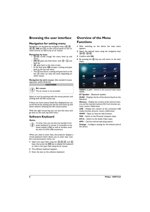 Page 88Philips · HDP15x0
Browsing the user interface
Navigation for setting menu 
Navigation can be done by navigation keys (,, 
À,Á, OK and ¿) on the control panel or the re-mote control, as well as by an air mouse.
Navigation by keys:•/ scrolls trough the menu level up and 
down. 
•OK/Á goes one level down, with À / ¿ one 
level up.
•u goes back to the main screen.• In the final level,  accepts a setting and goes 
back to the last sub menu.
• The ¿ key aborts a setting and goes back to the 
last sub...